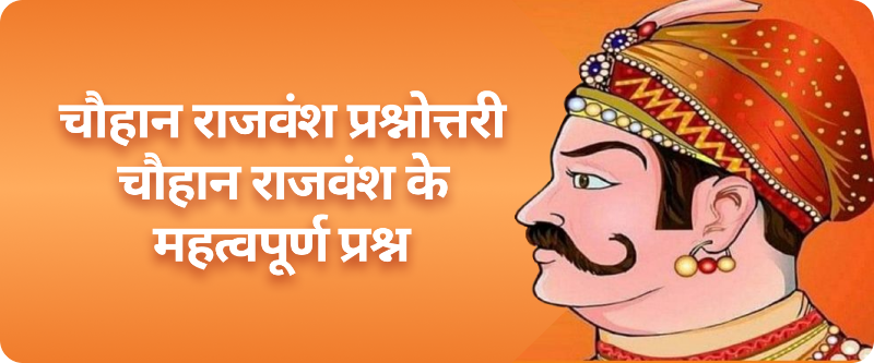 चौहान राजवंश प्रश्नोत्तरी | चौहान राजवंश के महत्वपूर्ण प्रश्न